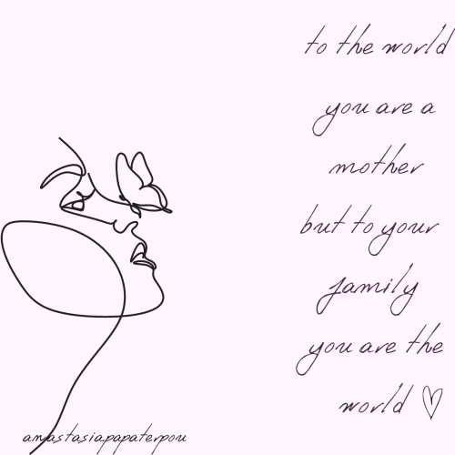 to the world you are a mother but to your family you are the world
